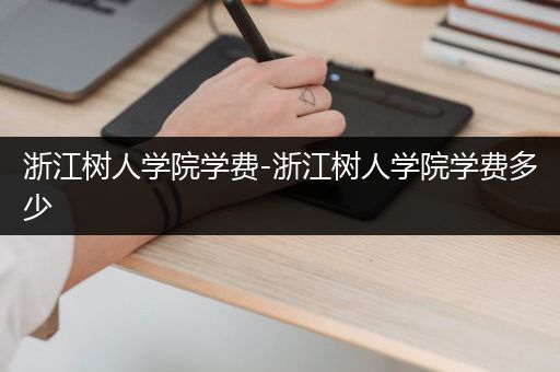 浙江树人学院学费-浙江树人学院学费多少